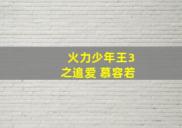 火力少年王3之追爱 慕容若